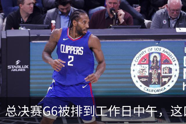 总决赛G6被排到工作日中午，这口锅该谁背？