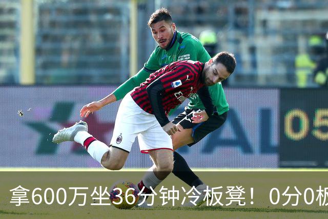 拿600万坐36分钟冷板凳！0分0板1失误2犯规，这是顶薪中锋的贡献
