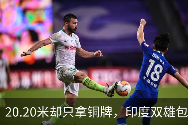 20.20米却只拿铜牌，印度双雄包揽金银靠什么